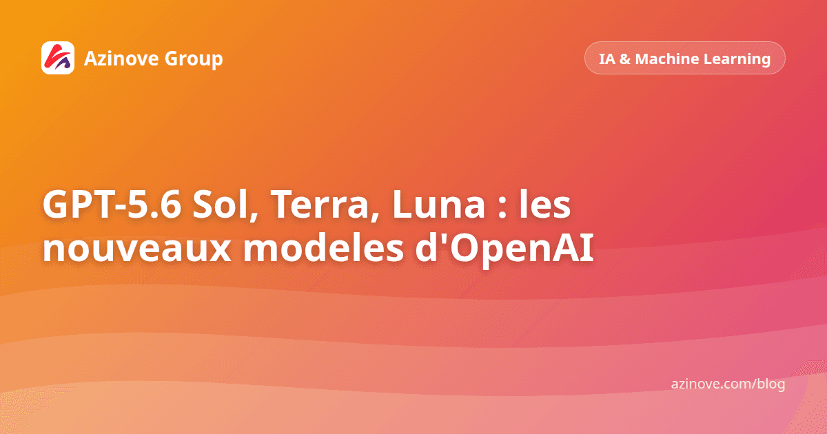 GPT-5.6 Sol, Terra, Luna : les nouveaux modeles d'OpenAI
